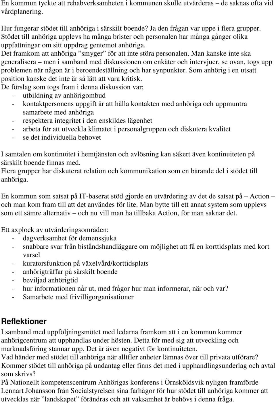 Man kanske inte ska generalisera men i samband med diskussionen om enkäter och intervjuer, se ovan, togs upp problemen när någon är i beroendeställning och har synpunkter.