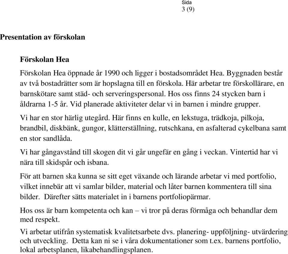 Vi har en stor härlig utegård. Här finns en kulle, en lekstuga, trädkoja, pilkoja, brandbil, diskbänk, gungor, klätterställning, rutschkana, en asfalterad cykelbana samt en stor sandlåda.