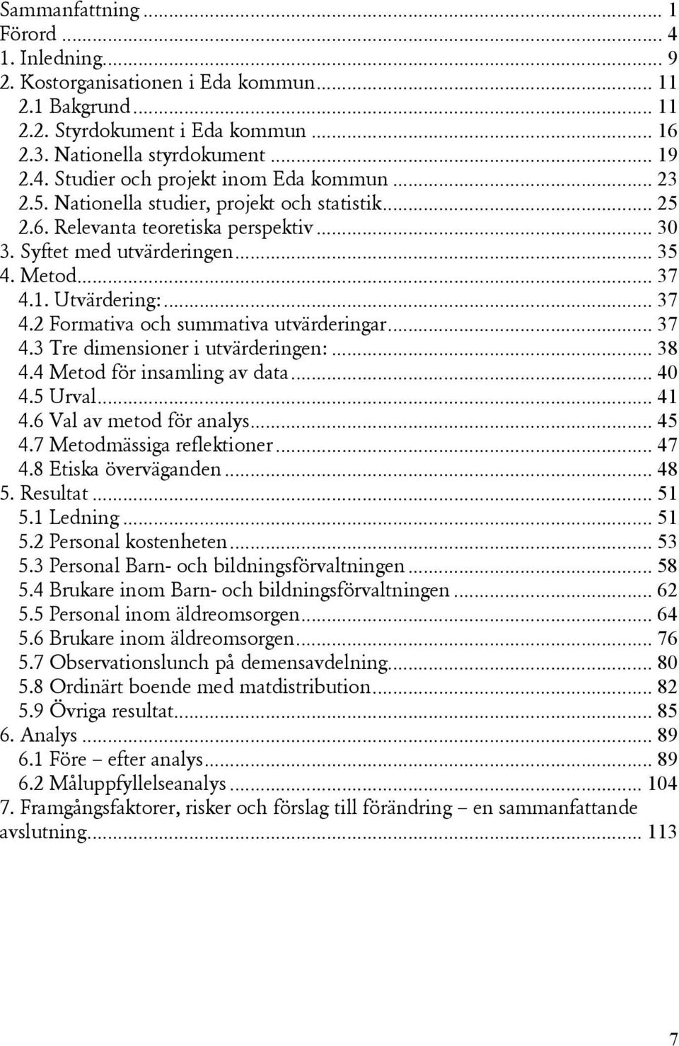 .. 37 4.3 Tre dimensioner i utvärderingen:... 38 4.4 Metod för insamling av data... 40 4.5 Urval... 41 4.6 Val av metod för analys... 45 4.7 Metodmässiga reflektioner... 47 4.8 Etiska överväganden.