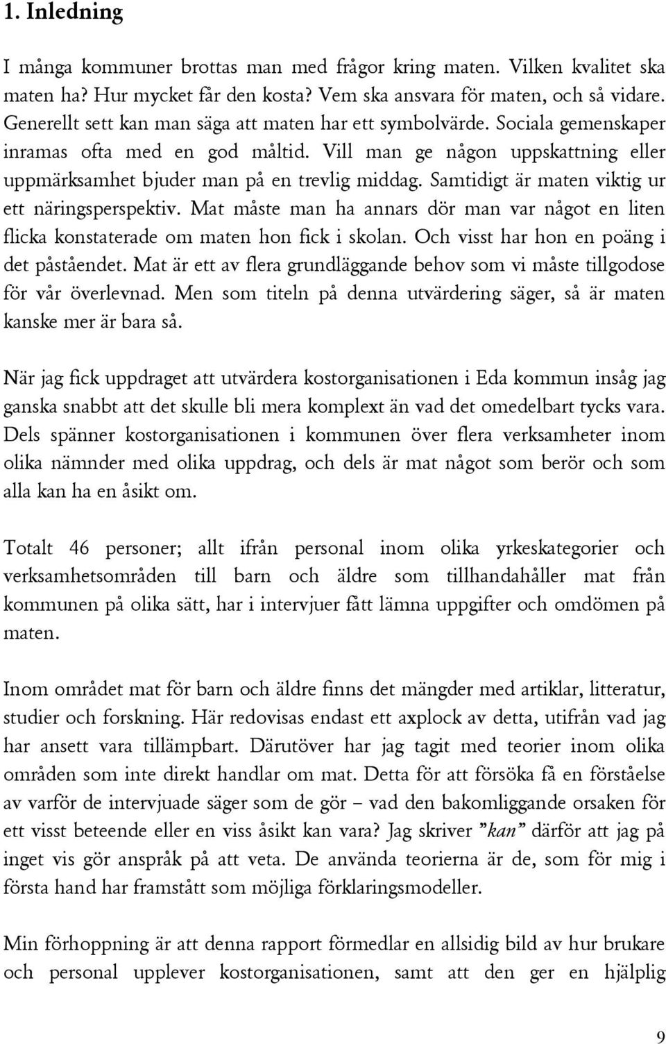 Samtidigt är maten viktig ur ett näringsperspektiv. Mat måste man ha annars dör man var något en liten flicka konstaterade om maten hon fick i skolan. Och visst har hon en poäng i det påståendet.