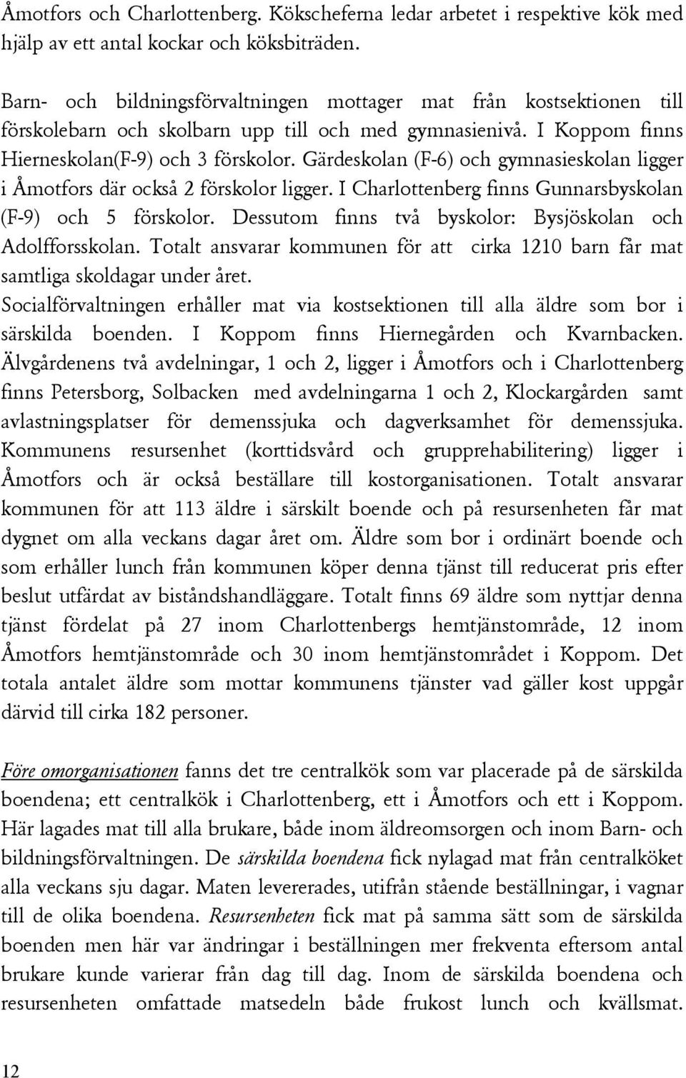 Gärdeskolan (F-6) och gymnasieskolan ligger i Åmotfors där också 2 förskolor ligger. I Charlottenberg finns Gunnarsbyskolan (F-9) och 5 förskolor.