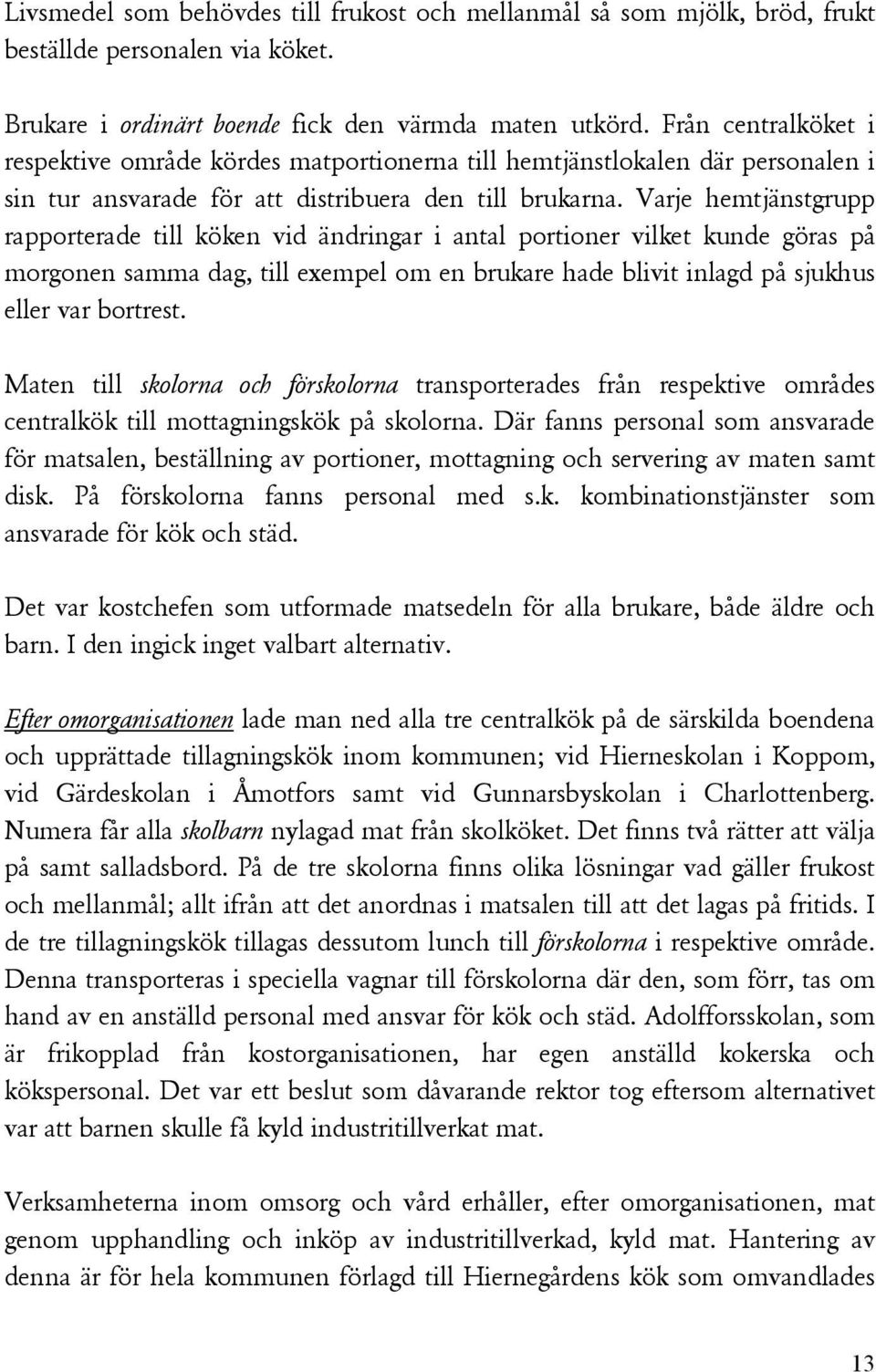 Varje hemtjänstgrupp rapporterade till köken vid ändringar i antal portioner vilket kunde göras på morgonen samma dag, till exempel om en brukare hade blivit inlagd på sjukhus eller var bortrest.