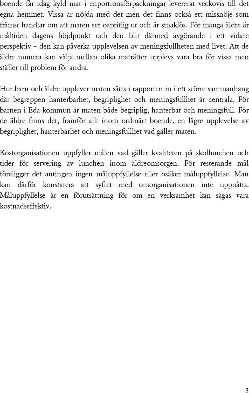 För många äldre är måltiden dagens höjdpunkt och den blir därmed avgörande i ett vidare perspektiv den kan påverka upplevelsen av meningsfullheten med livet.