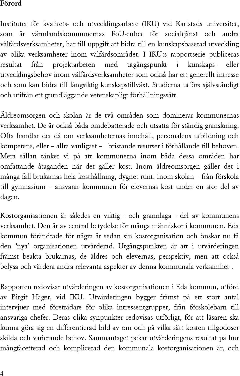 I IKU:s rapportserie publiceras resultat från projektarbeten med utgångspunkt i kunskaps- eller utvecklingsbehov inom välfärdsverksamheter som också har ett generellt intresse och som kan bidra till