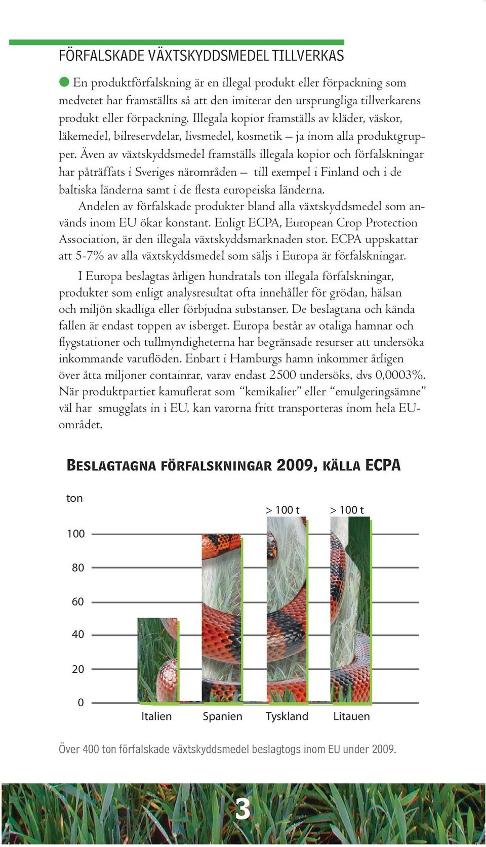Även av växtskyddsmedel framställs illegala kopior och förfalskningar har påträffats i Sveriges närområden till exempel i Finland och i de baltiska länderna samt i de flesta europeiska länderna.
