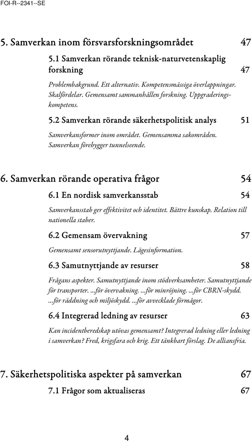 Samverkan rörande operativa frågor 54 6.1 En nordisk samverkansstab 54 Samverkansstab ger effektivitet och identitet. Bättre kunskap. Relation till nationella staber. 6.2 Gemensam övervakning 57 Gemensamt sensorutnyttjande.