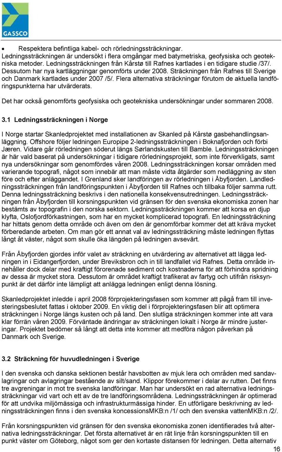 Sträckningen från Rafnes till Sverige och Danmark kartlades under 2007 /5/. Flera alternativa sträckningar förutom de aktuella landföringspunkterna har utvärderats.