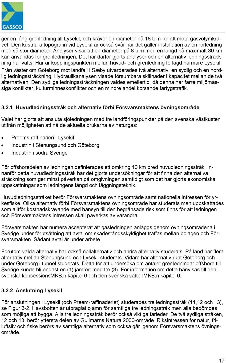 Analyser visar att en diameter på 8 tum med en längd på maximalt 30 km kan användas för grenledningen. Det har därför gjorts analyser och en alternativ ledningssträckning har valts.
