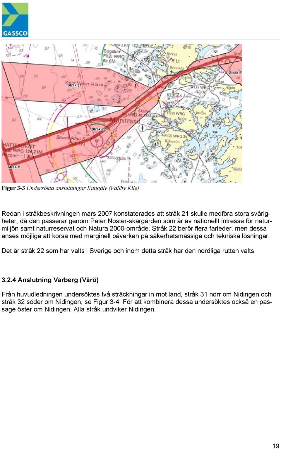 Stråk 22 berör flera farleder, men dessa anses möjliga att korsa med marginell påverkan på säkerhetsmässiga och tekniska lösningar.