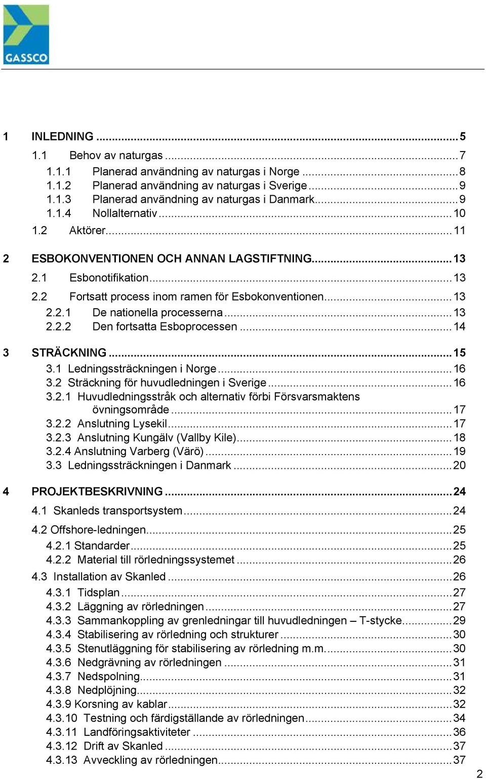 ..14 3 STRÄCKNING...15 3.1 Ledningssträckningen i Norge...16 3.2 Sträckning för huvudledningen i Sverige...16 3.2.1 Huvudledningsstråk och alternativ förbi Försvarsmaktens övningsområde...17 3.2.2 Anslutning Lysekil.