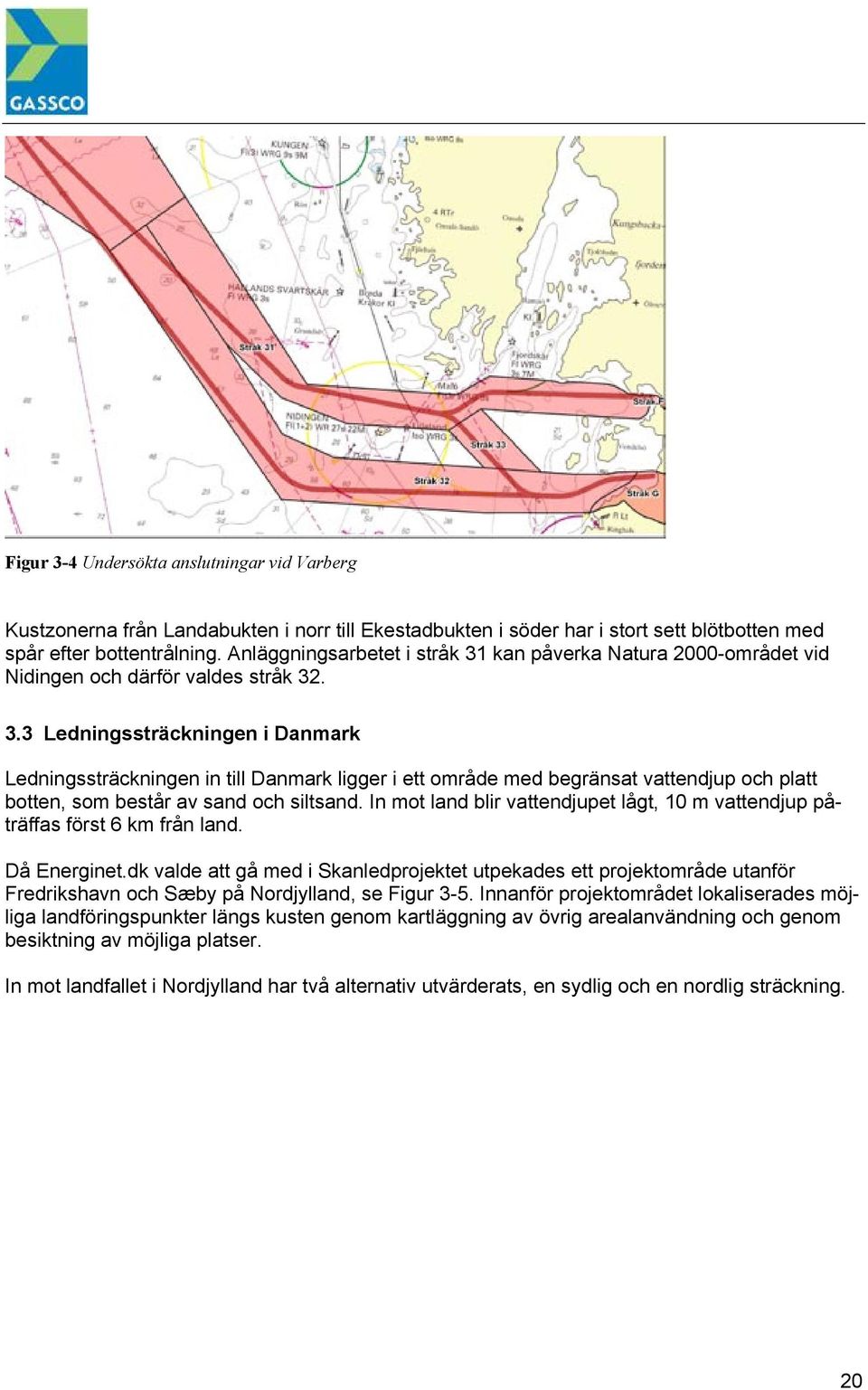 In mot land blir vattendjupet lågt, 10 m vattendjup påträffas först 6 km från land. Då Energinet.