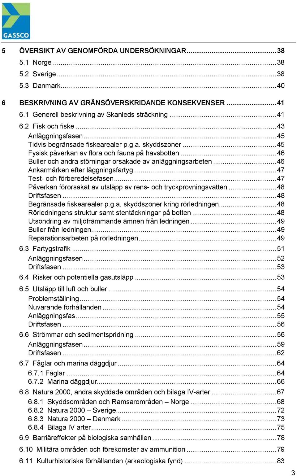 ..46 Buller och andra störningar orsakade av anläggningsarbeten...46 Ankarmärken efter läggningsfartyg...47 Test- och förberedelsefasen.