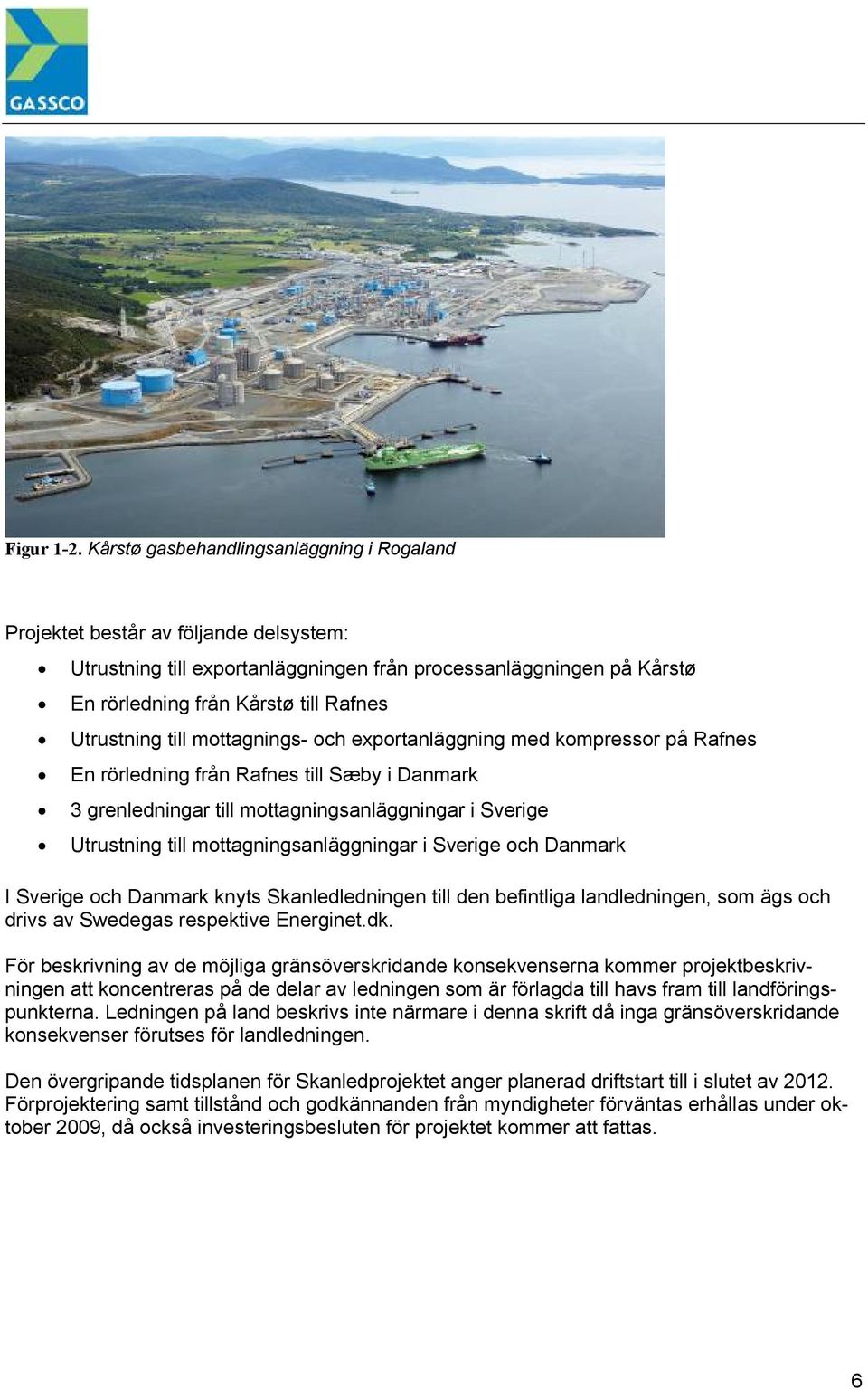 Utrustning till mottagnings- och exportanläggning med kompressor på Rafnes En rörledning från Rafnes till Sæby i Danmark 3 grenledningar till mottagningsanläggningar i Sverige Utrustning till