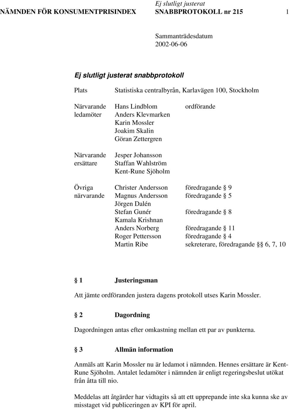 Andersson föredragande 5 Jörgen Dalén Stefan Gunér föredragande 8 Kamala Krishnan Anders Norberg föredragande 11 Roger Pettersson föredragande 4 Martin Ribe sekreterare, föredragande 6, 7, 10 1