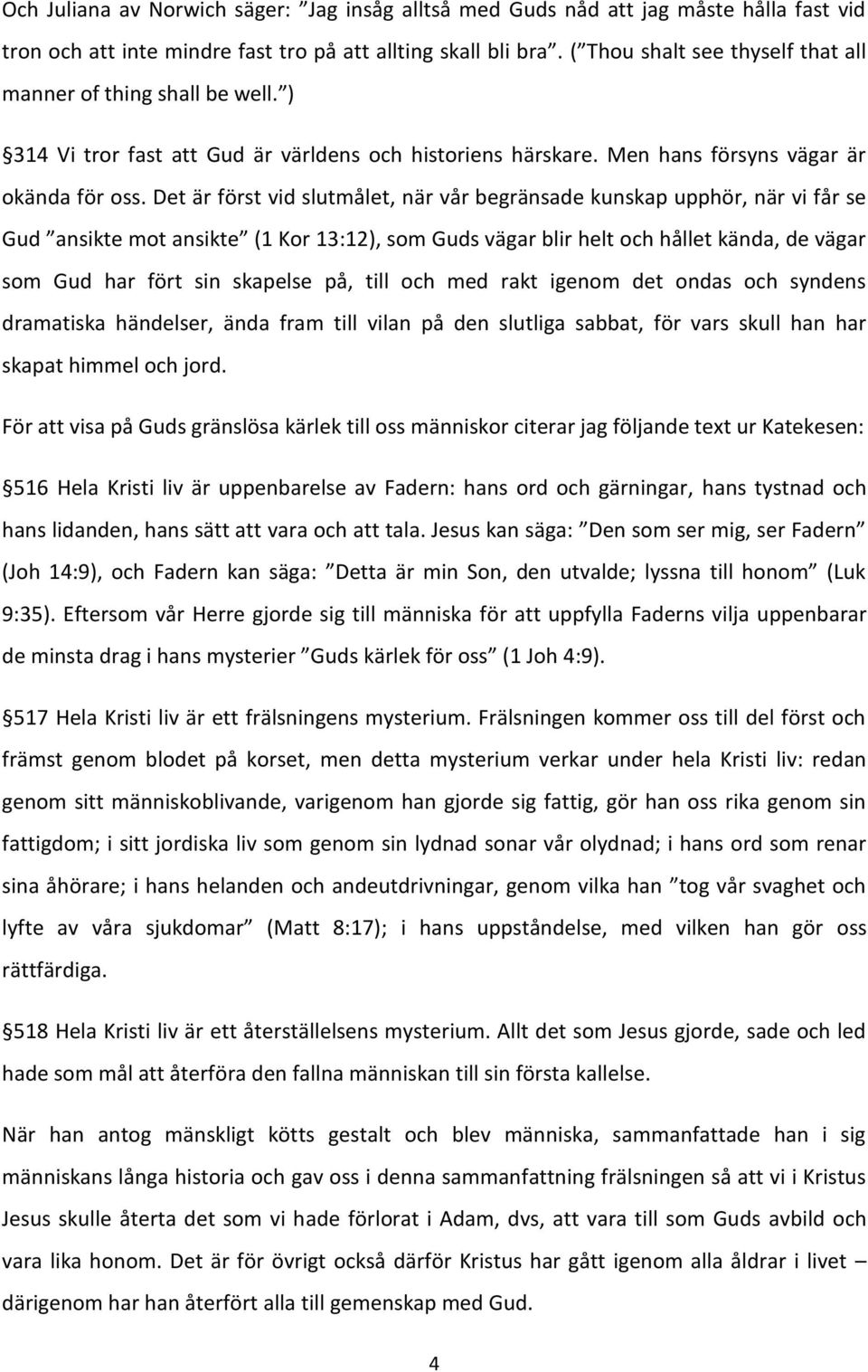 Det är först vid slutmålet, när vår begränsade kunskap upphör, när vi får se Gud ansikte mot ansikte (1 Kor 13:12), som Guds vägar blir helt och hållet kända, de vägar som Gud har fört sin skapelse