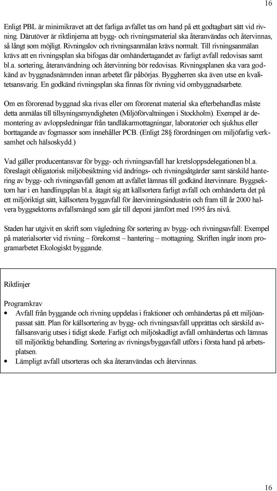 Till rivningsanmälan krävs att en rivningsplan ska bifogas där omhändertagandet av farligt avfall redovisas samt bl.a. sortering, återanvändning och återvinning bör redovisas.