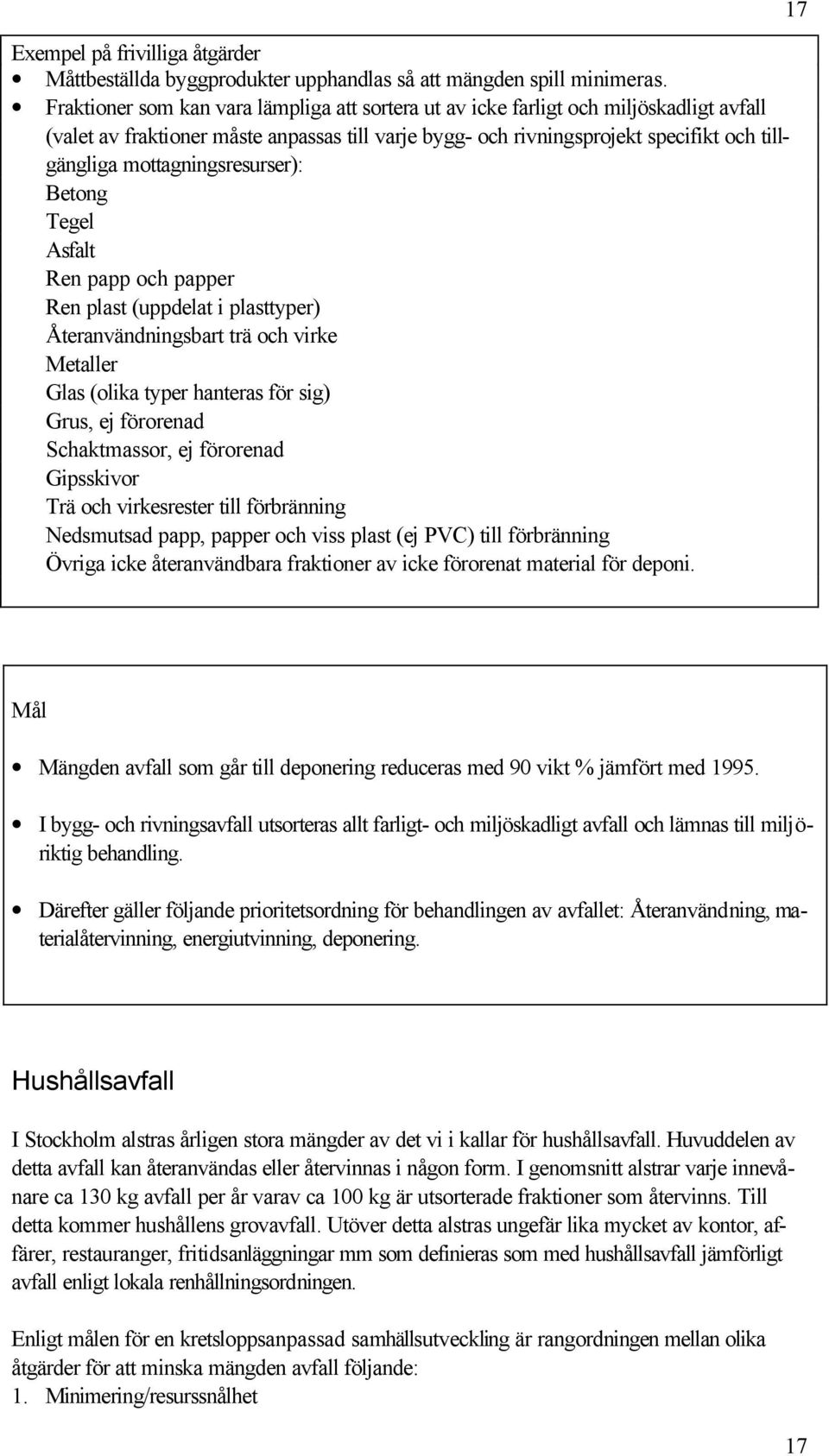 mottagningsresurser): Betong Tegel Asfalt Ren papp och papper Ren plast (uppdelat i plasttyper) Återanvändningsbart trä och virke Metaller Glas (olika typer hanteras för sig) Grus, ej förorenad