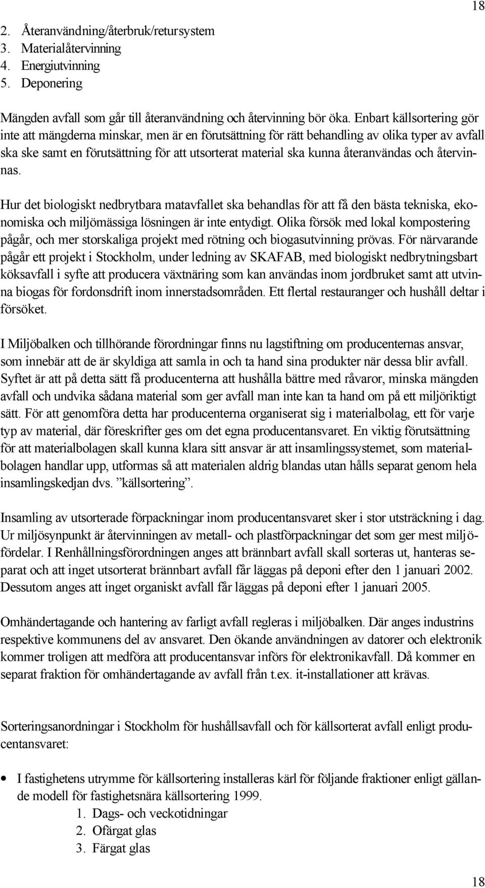 återanvändas och återvinnas. Hur det biologiskt nedbrytbara matavfallet ska behandlas för att få den bästa tekniska, ekonomiska och miljömässiga lösningen är inte entydigt.