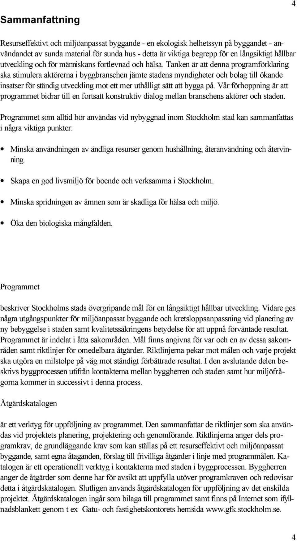 Tanken är att denna programförklaring ska stimulera aktörerna i byggbranschen jämte stadens myndigheter och bolag till ökande insatser för ständig utveckling mot ett mer uthålligt sätt att bygga på.