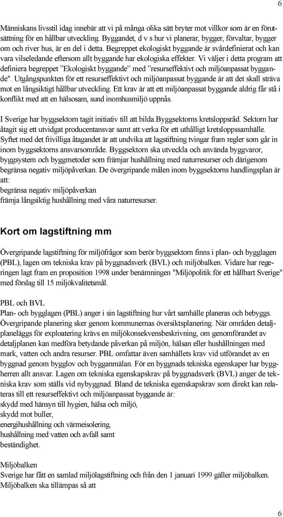 Begreppet ekologiskt byggande är svårdefinierat och kan vara vilseledande eftersom allt byggande har ekologiska effekter.