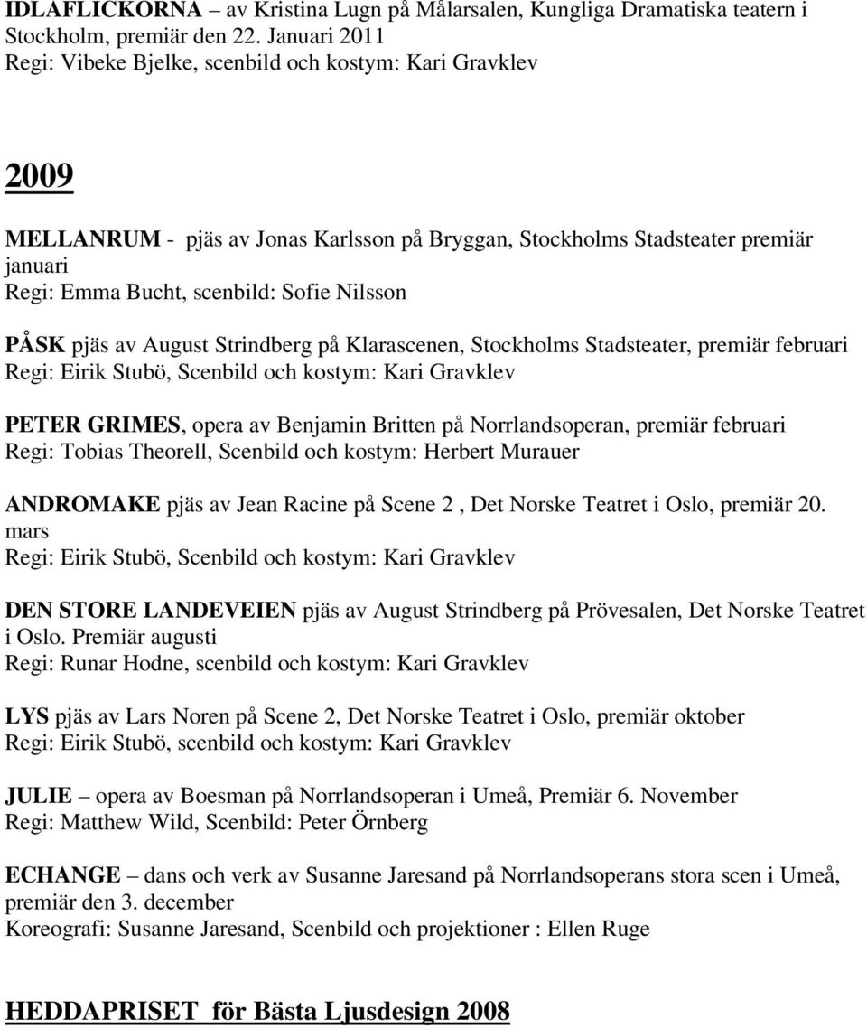 Nilsson PÅSK pjäs av August Strindberg på Klarascenen, Stockholms Stadsteater, premiär februari Regi: Eirik Stubö, Scenbild och kostym: Kari Gravklev PETER GRIMES, opera av Benjamin Britten på