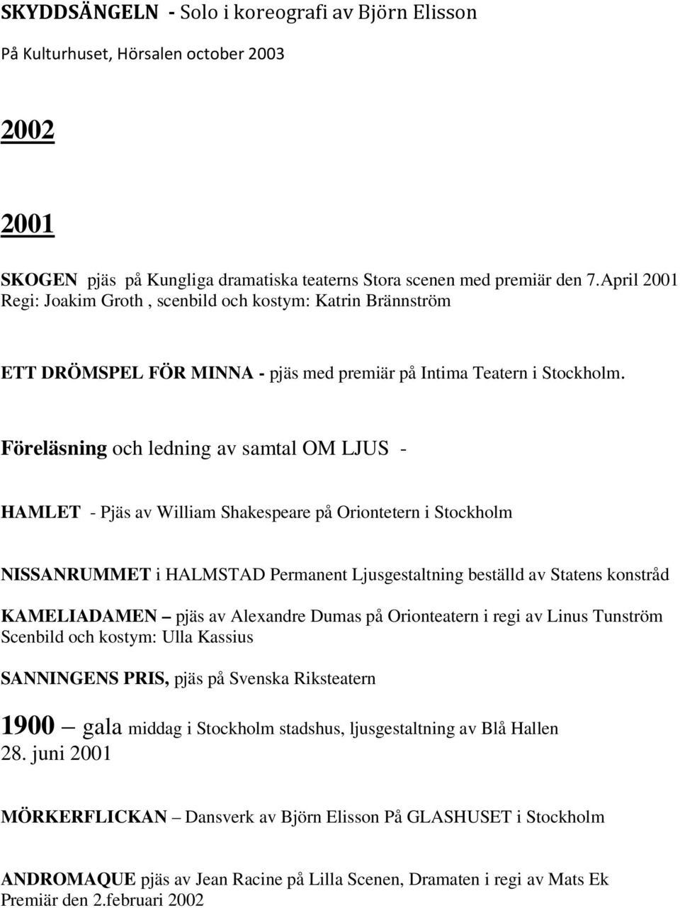 Föreläsning och ledning av samtal OM LJUS - HAMLET - Pjäs av William Shakespeare på Oriontetern i Stockholm NISSANRUMMET i HALMSTAD Permanent Ljusgestaltning beställd av Statens konstråd KAMELIADAMEN