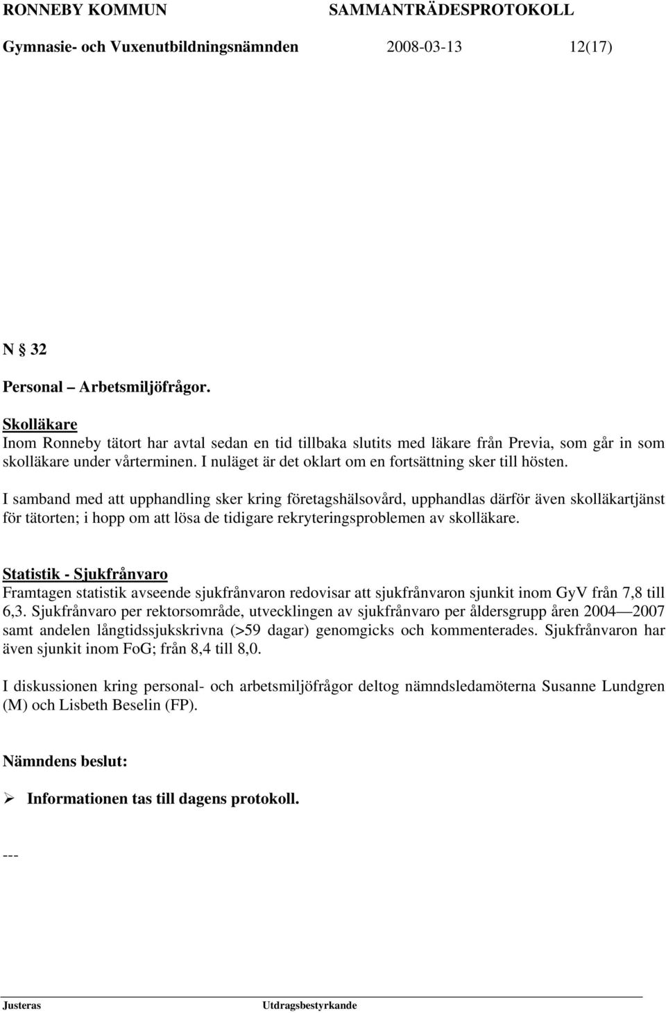 I samband med att upphandling sker kring företagshälsovård, upphandlas därför även skolläkartjänst för tätorten; i hopp om att lösa de tidigare rekryteringsproblemen av skolläkare.