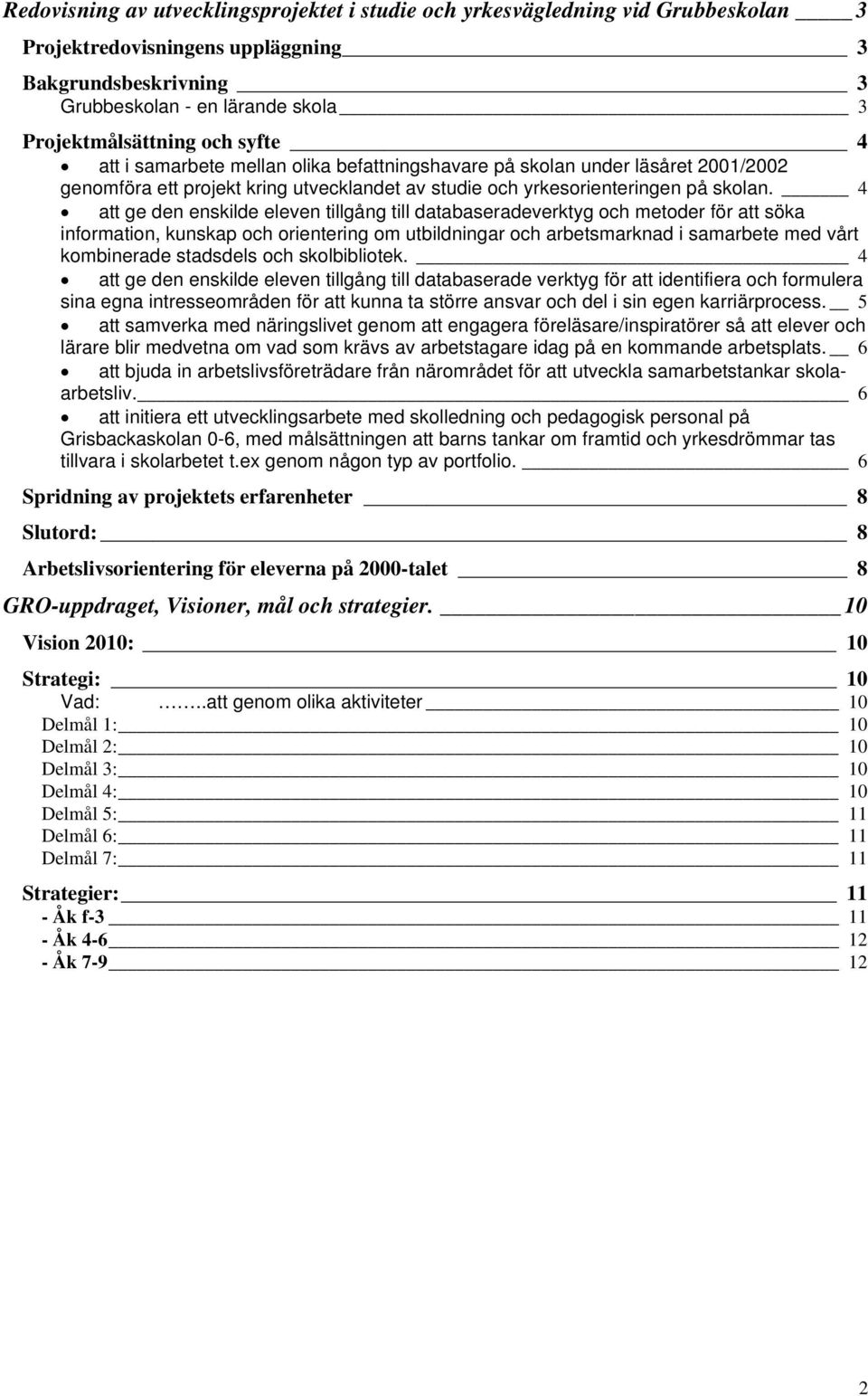 4 att ge den enskilde eleven tillgång till databaseradeverktyg och metoder för att söka information, kunskap och orientering om utbildningar och arbetsmarknad i samarbete med vårt kombinerade