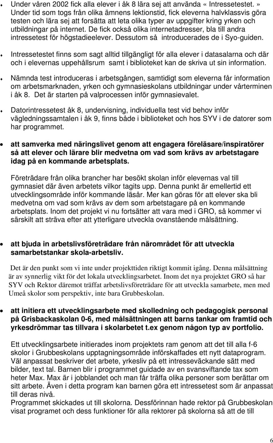 De fick också olika internetadresser, bla till andra intressetest för högstadieelever. Dessutom så introducerades de i Syo-guiden.