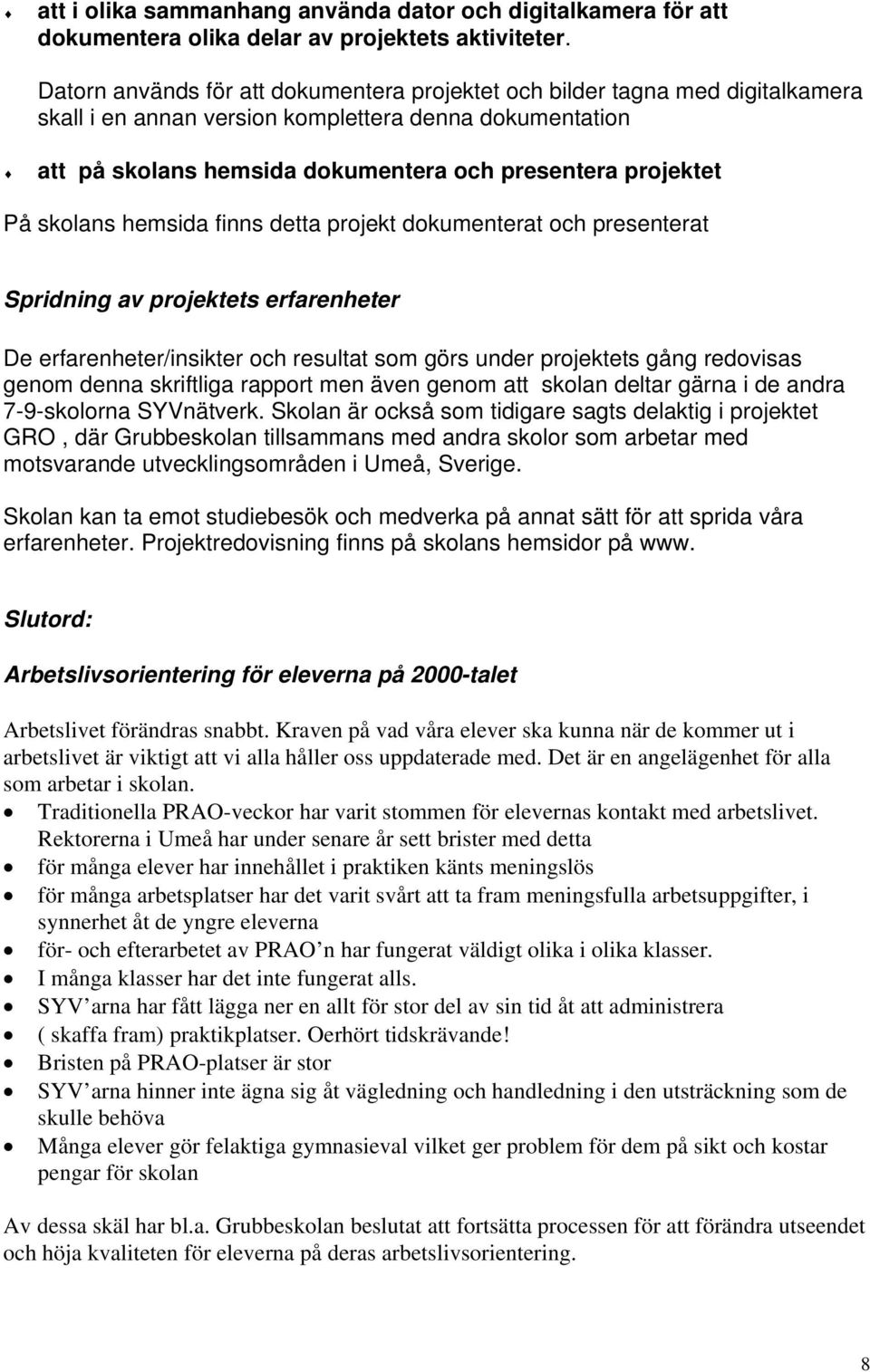 skolans hemsida finns detta projekt dokumenterat och presenterat Spridning av projektets erfarenheter De erfarenheter/insikter och resultat som görs under projektets gång redovisas genom denna