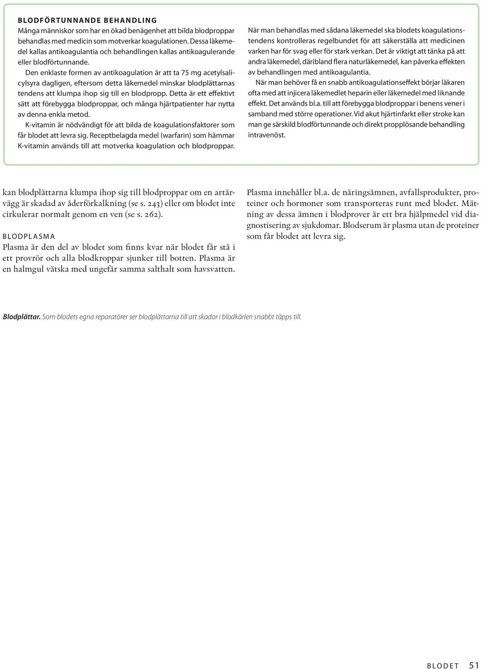 Den enklaste formen av antikoagulation är att ta 75 mg acetylsalicylsyra dagligen, eftersom detta läkemedel minskar blodplättarnas tendens att klumpa ihop sig till en blodpropp.