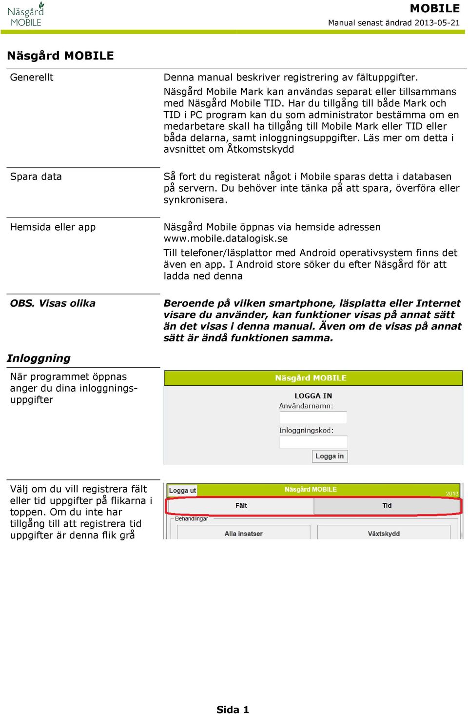 Läs mer om detta i avsnittet om Åtkomstskydd Spara data Så fort du registerat något i Mobile sparas detta i databasen på servern. Du behöver inte tänka på att spara, överföra eller synkronisera.