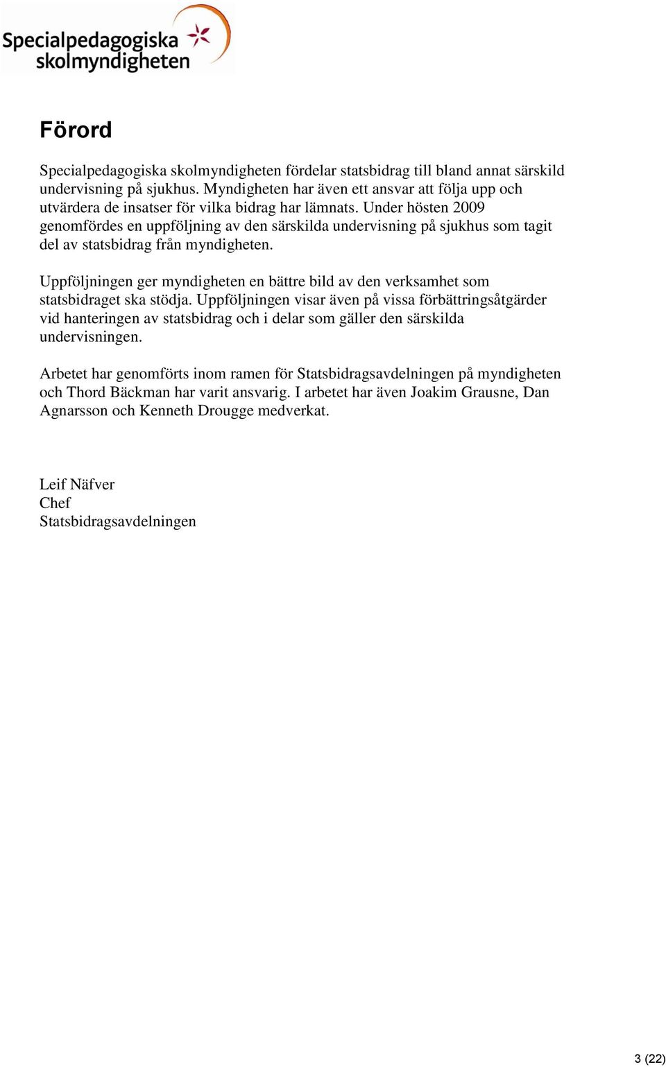 Under hösten 2009 genomfördes en uppföljning av den särskilda undervisning på sjukhus som tagit del av statsbidrag från myndigheten.