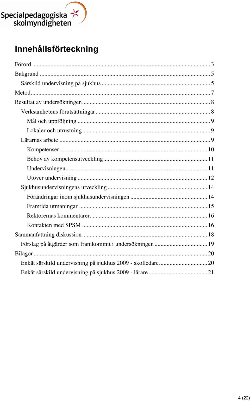 .. 12 Sjukhusundervisningens utveckling... 14 Förändringar inom sjukhusundervisningen... 14 Framtida utmaningar... 15 Rektorernas kommentarer... 16 Kontakten med SPSM.