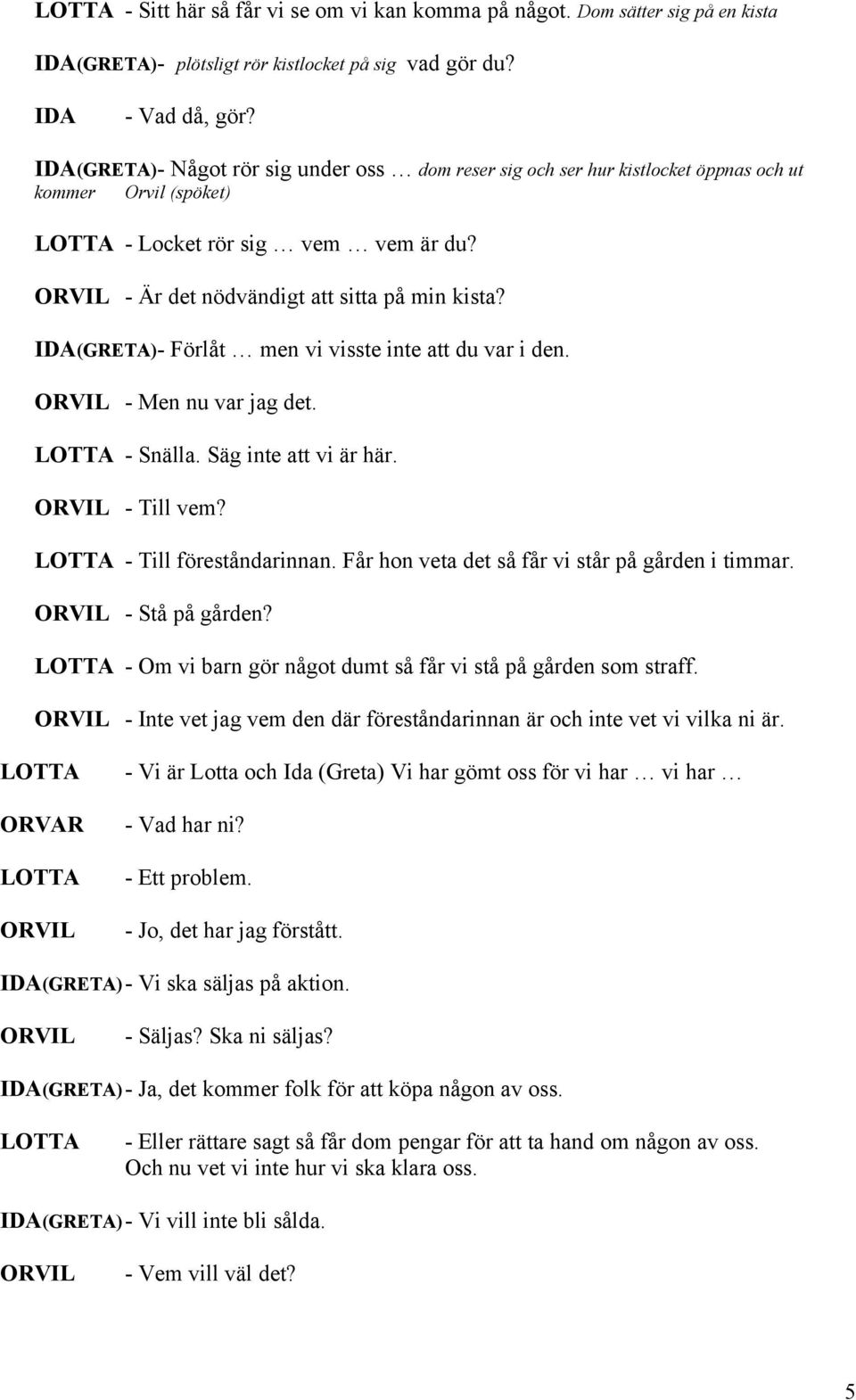 IDA()- Förlåt men vi visste inte att du var i den. - Men nu var jag det. - Snälla. Säg inte att vi är här. - Till vem? - Till föreståndarinnan. Får hon veta det så får vi står på gården i timmar.