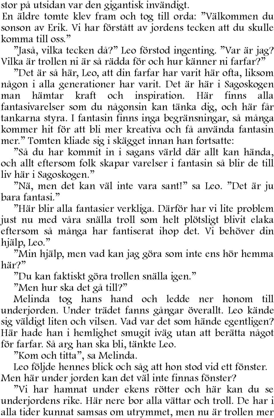 Det är så här, Leo, att din farfar har varit här ofta, liksom någon i alla generationer har varit. Det är här i Sagoskogen man hämtar kraft och inspiration.