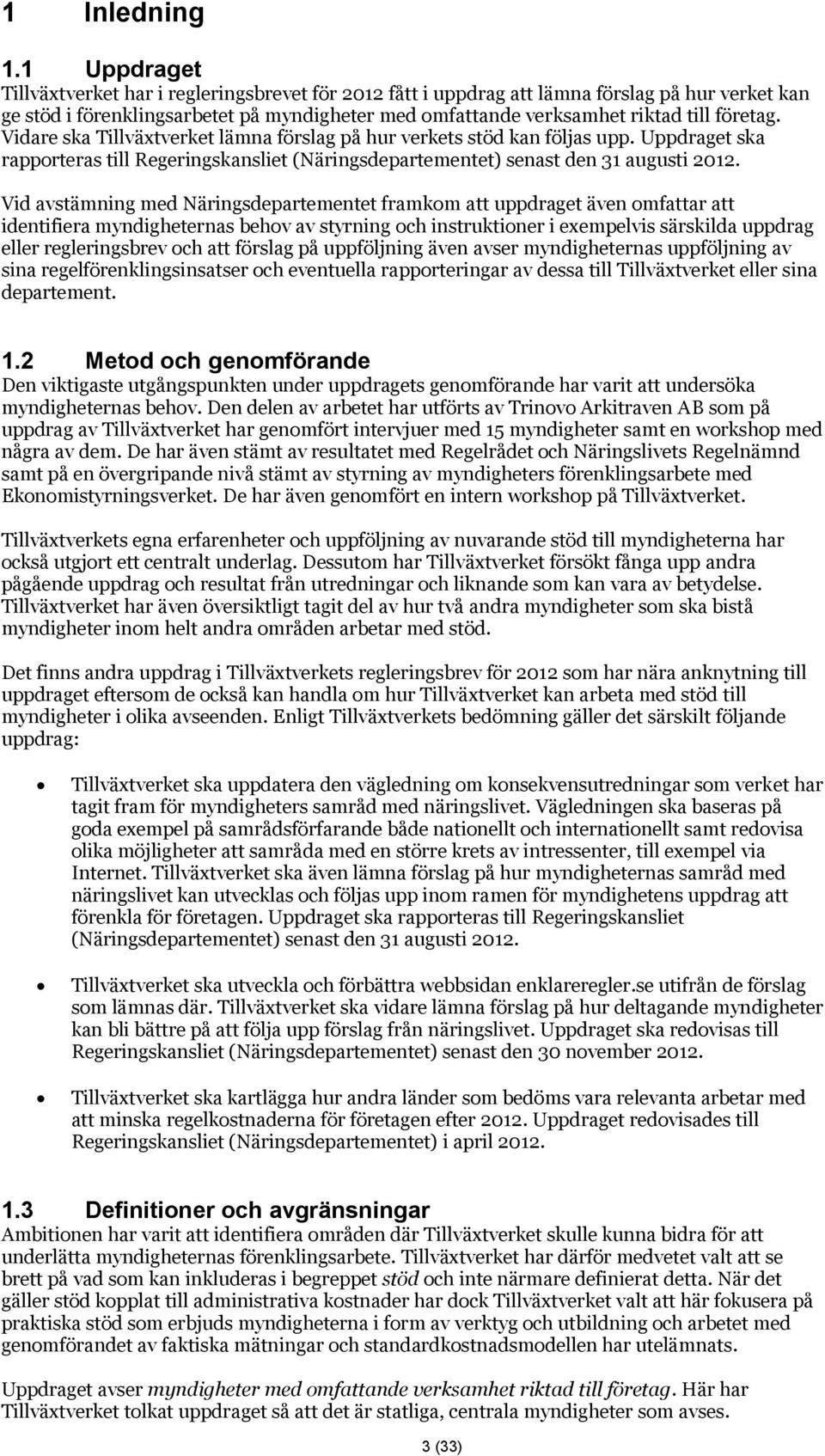 Vidare ska Tillväxtverket lämna förslag på hur verkets stöd kan följas upp. Uppdraget ska rapporteras till Regeringskansliet (Näringsdepartementet) senast den 31 augusti 2012.