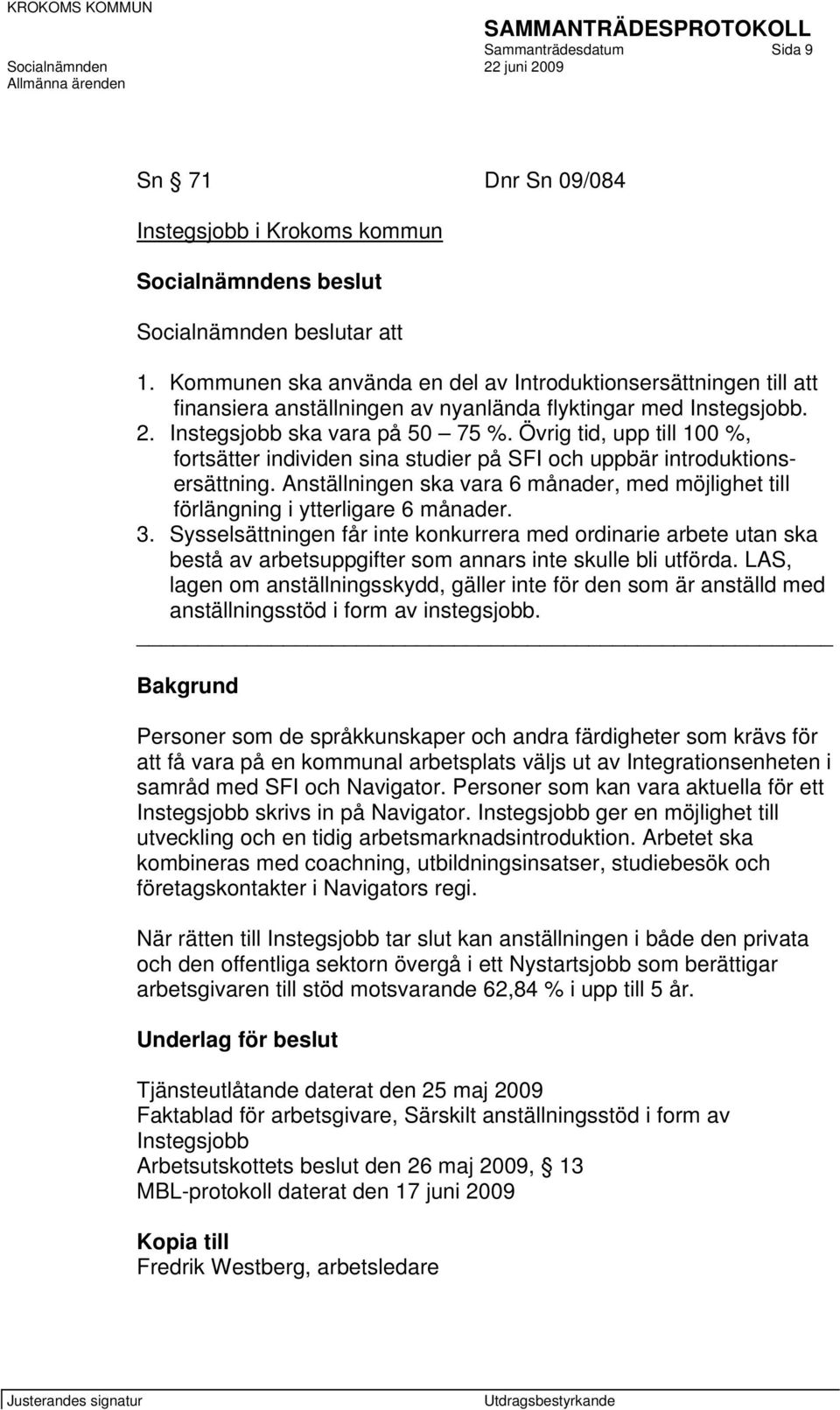 Övrig tid, upp till 100 %, fortsätter individen sina studier på SFI och uppbär introduktionsersättning. Anställningen ska vara 6 månader, med möjlighet till förlängning i ytterligare 6 månader. 3.