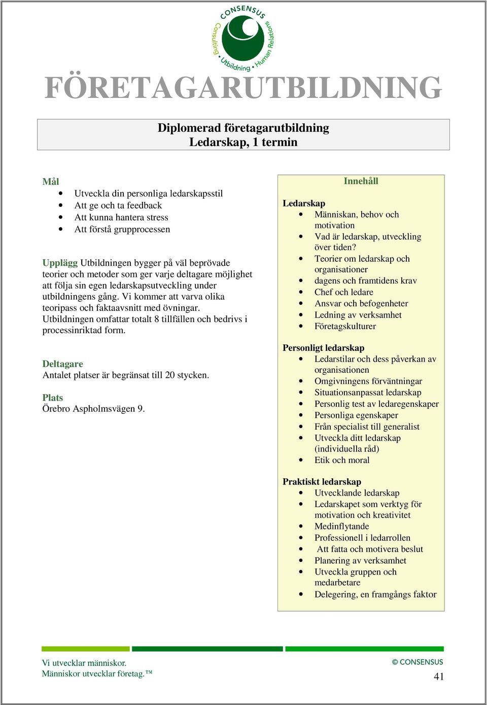 Utbildningen omfattar totalt 8 tillfällen och bedrivs i Ledarskap Människan, behov och motivation Vad är ledarskap, utveckling över tiden?