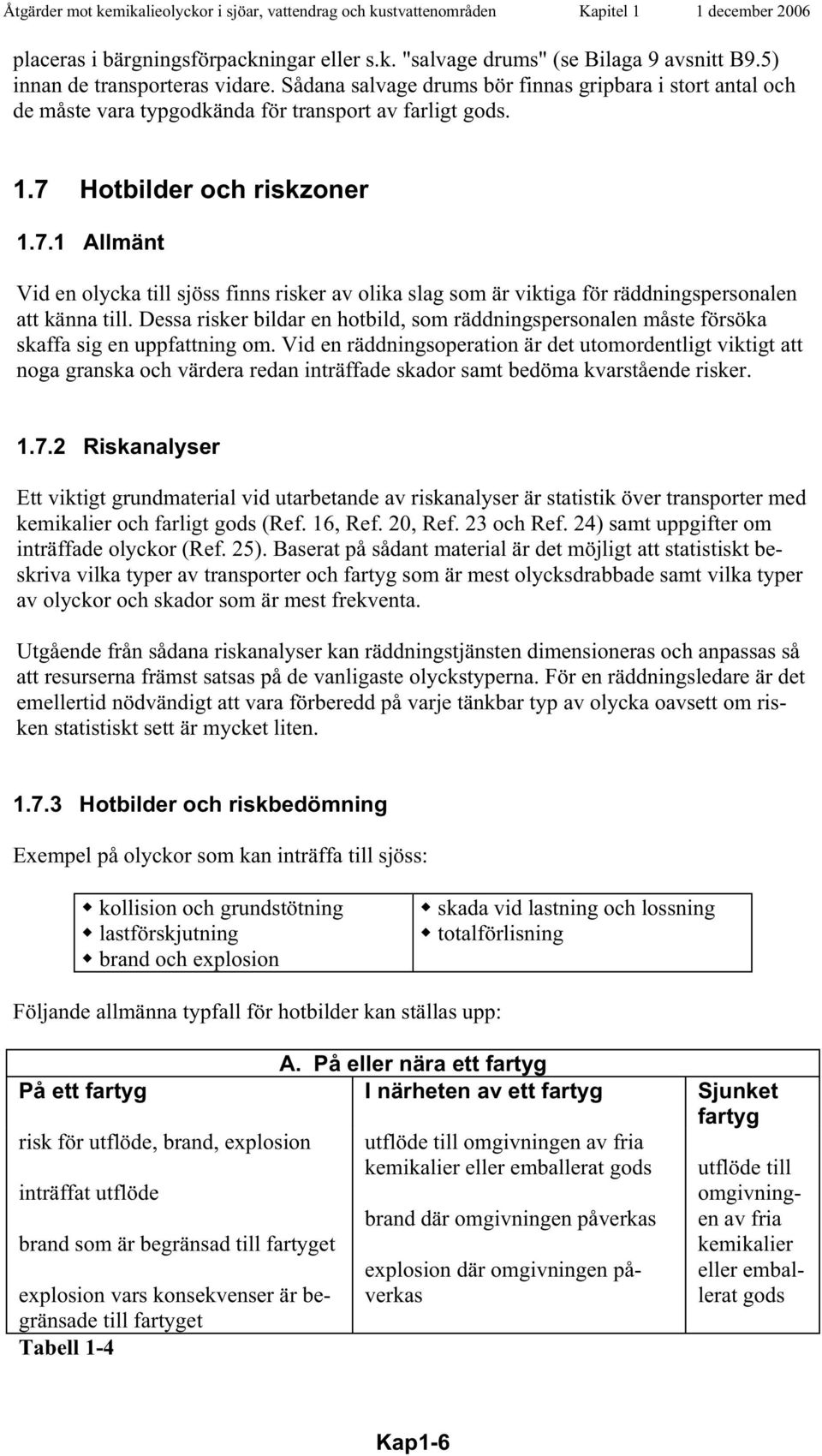 Hotbilder och riskzoner 1.7.1 Allmänt Vid en olycka till sjöss finns risker av olika slag som är viktiga för räddningspersonalen att känna till.