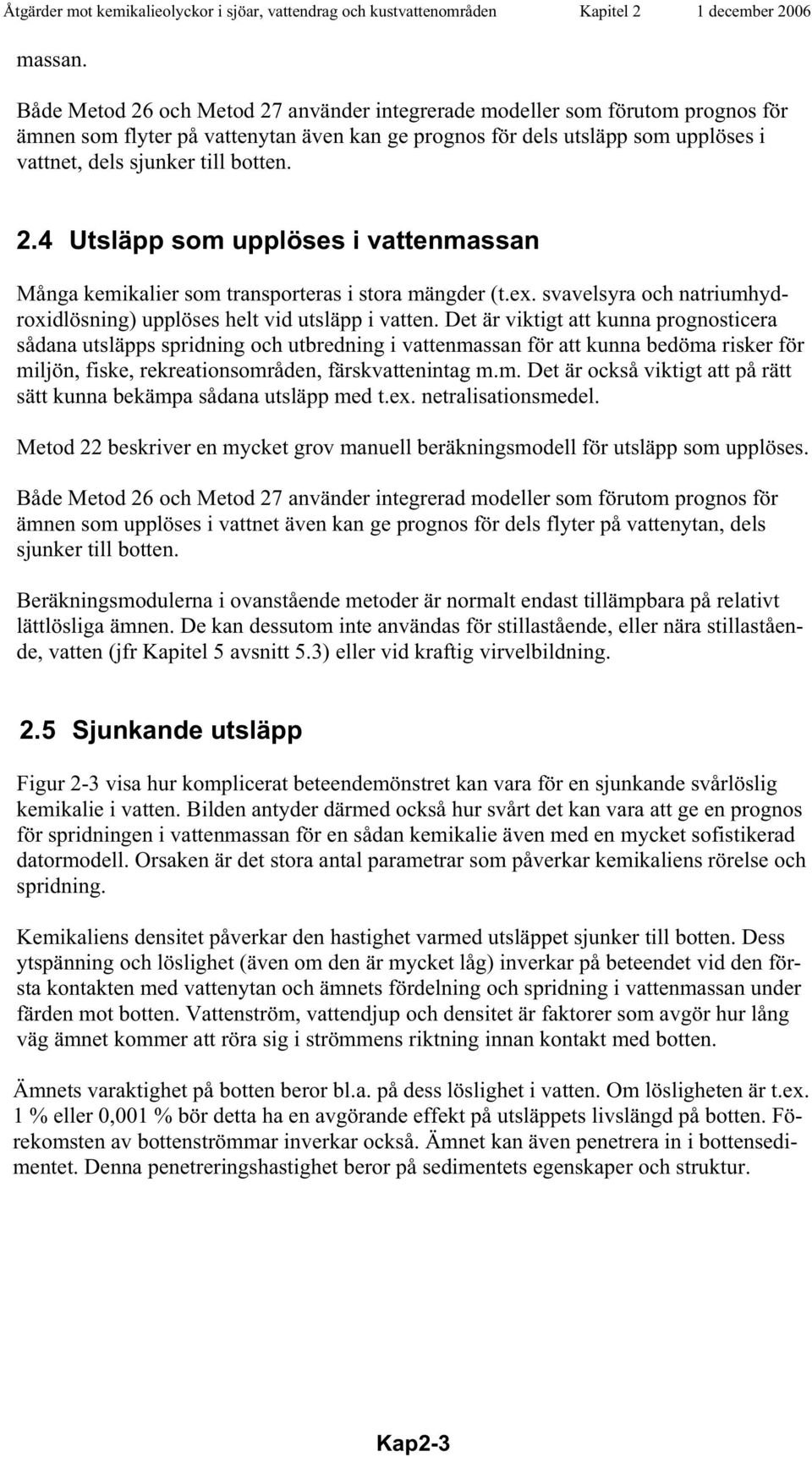 2.4 Utsläpp som upplöses i vattenmassan Många kemikalier som transporteras i stora mängder (t.ex. svavelsyra och natriumhydroxidlösning) upplöses helt vid utsläpp i vatten.