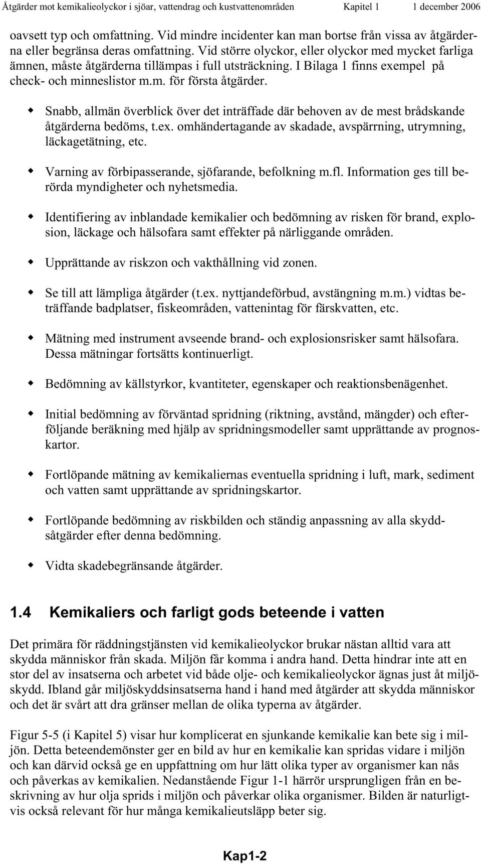 Vid större olyckor, eller olyckor med mycket farliga ämnen, måste åtgärderna tillämpas i full utsträckning. I Bilaga 1 finns exempel på check- och minneslistor m.m. för första åtgärder.