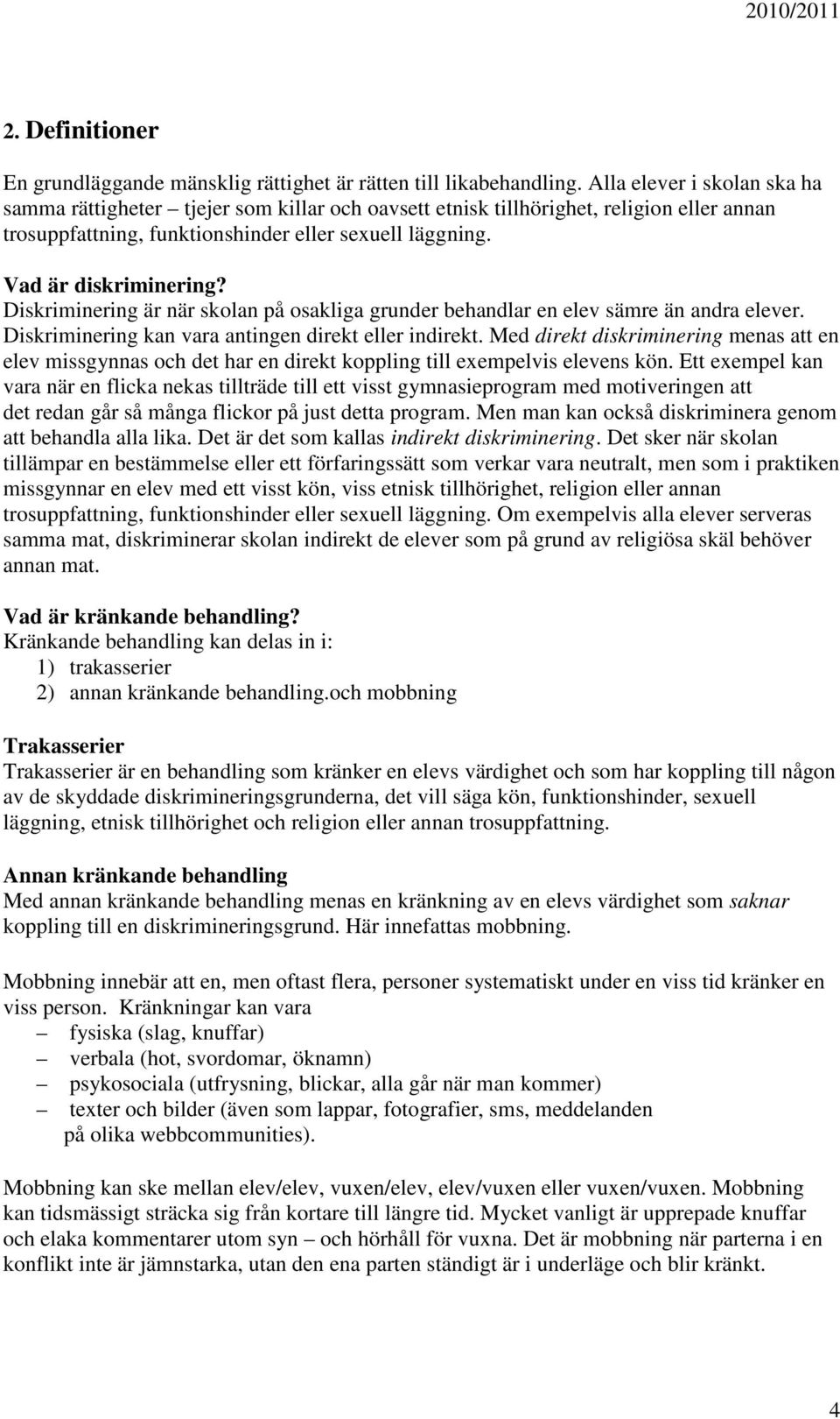 Diskriminering är när skolan på osakliga grunder behandlar en elev sämre än andra elever. Diskriminering kan vara antingen direkt eller indirekt.