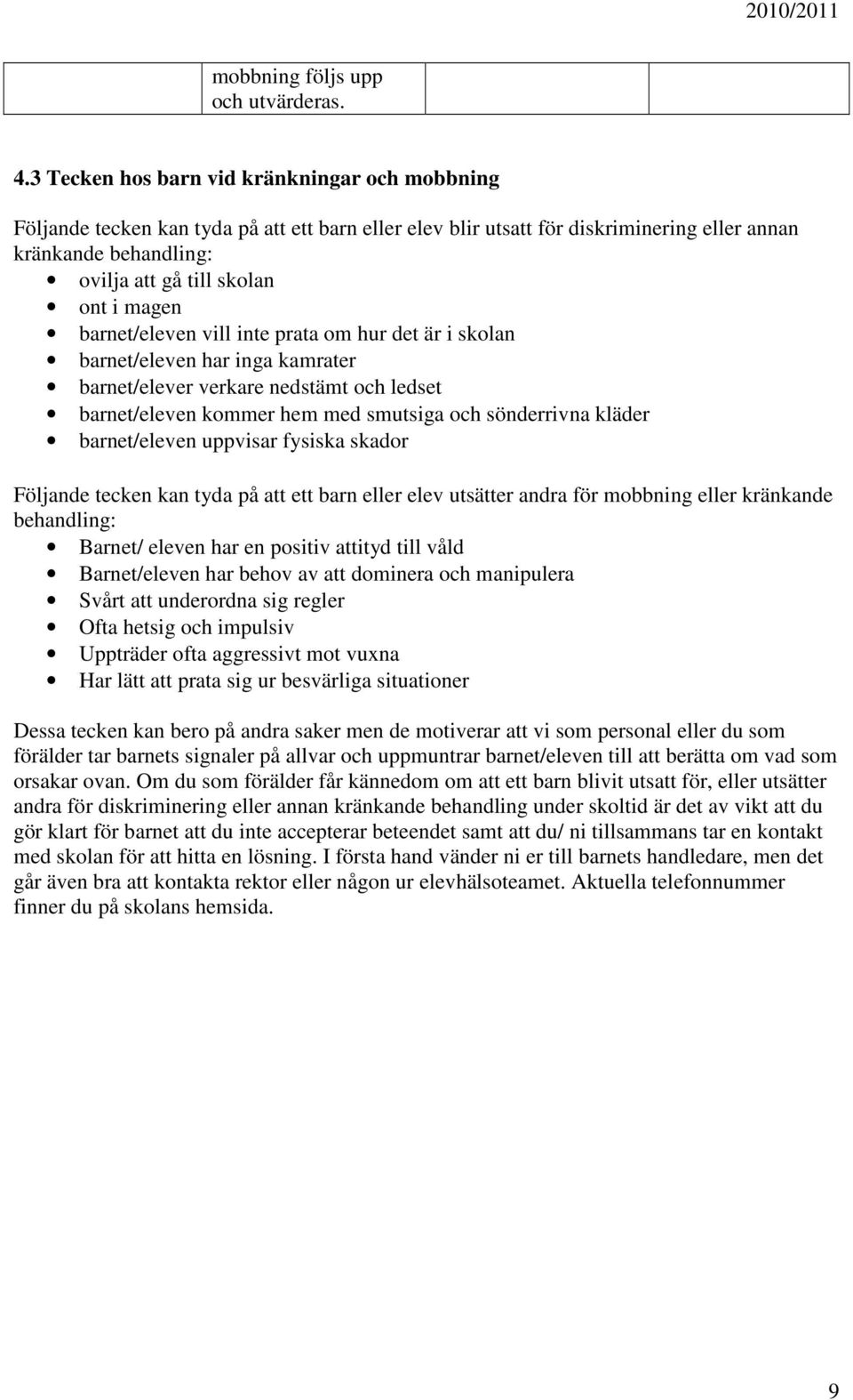 magen barnet/eleven vill inte prata om hur det är i skolan barnet/eleven har inga kamrater barnet/elever verkare nedstämt och ledset barnet/eleven kommer hem med smutsiga och sönderrivna kläder