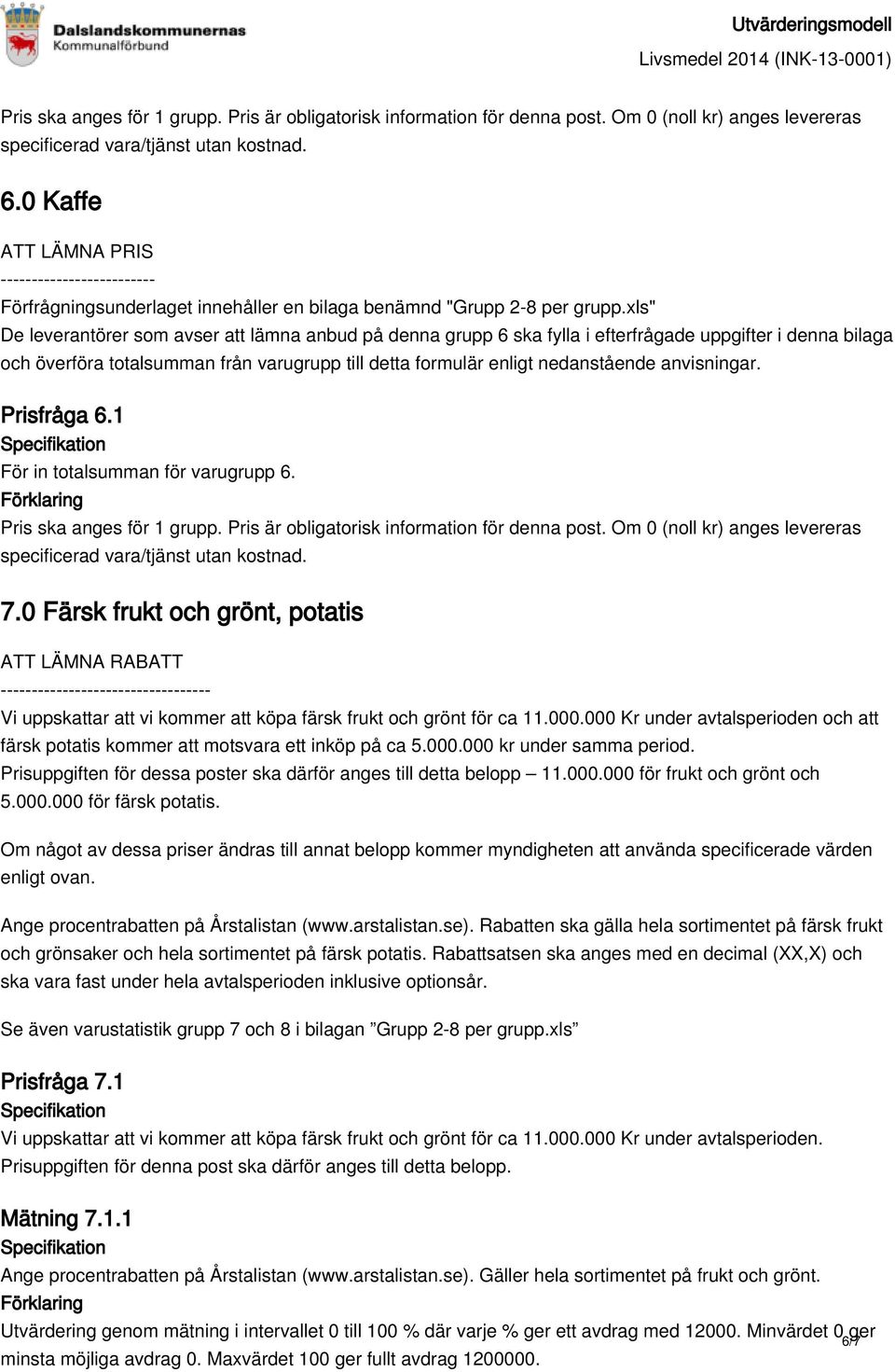 000 Kr under avtalsperioden och att färsk potatis kommer att motsvara ett inköp på ca 5.000.000 kr under samma period. Prisuppgiften för dessa poster ska därför anges till detta belopp 11.000.000 för frukt och grönt och 5.