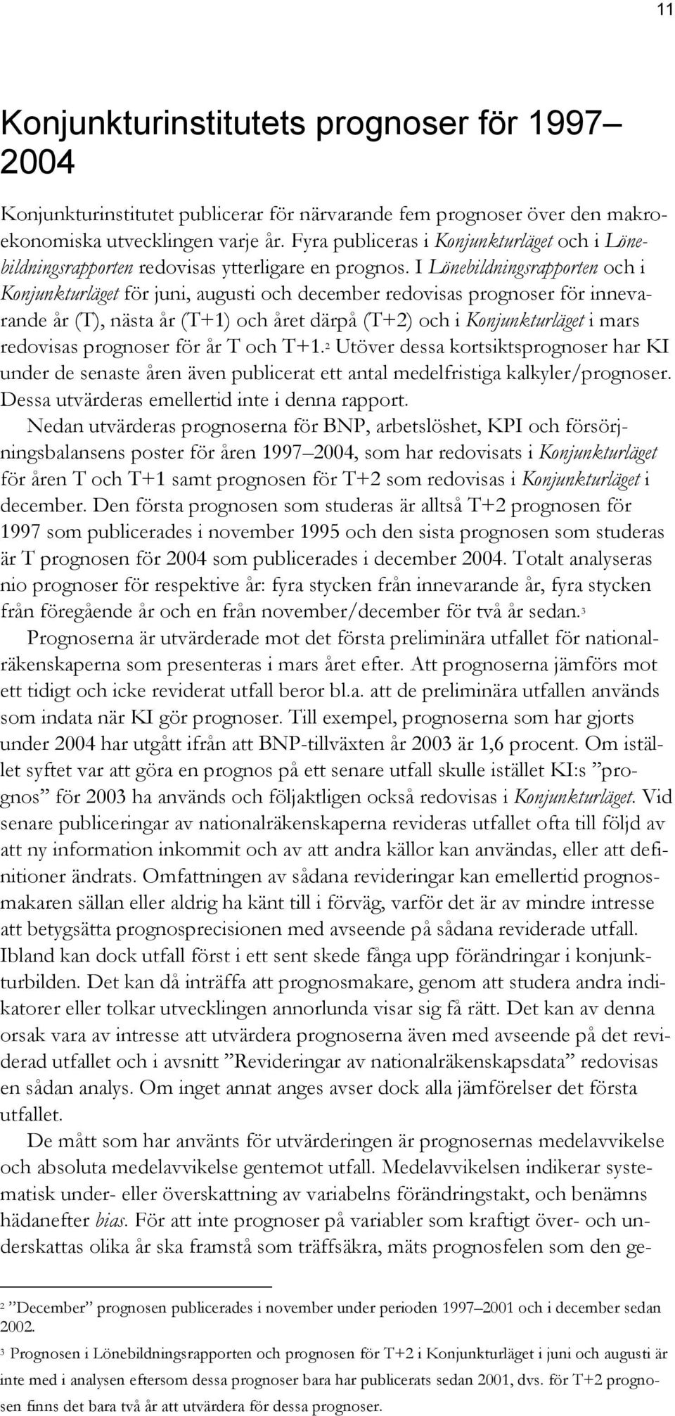 I Lönebildningsrapporten och i Konjunkturläget för juni, augusti och december redovisas prognoser för innevarande år (T), nästa år (T+) och året därpå (T+) och i Konjunkturläget i mars redovisas