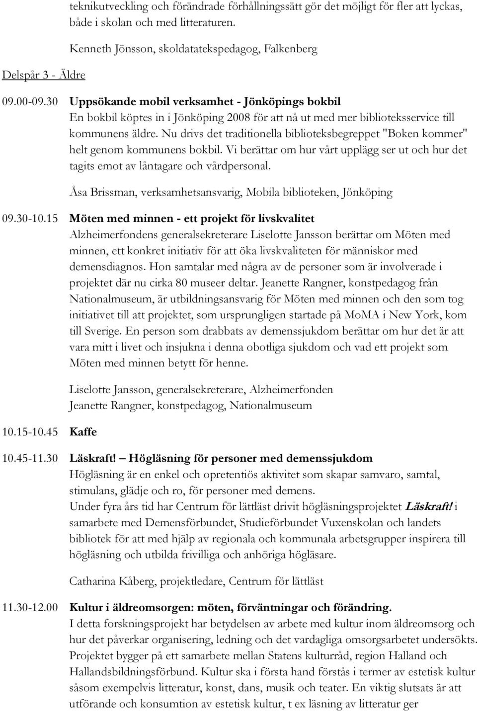 Nu drivs det traditionella biblioteksbegreppet "Boken kommer" helt genom kommunens bokbil. Vi berättar om hur vårt upplägg ser ut och hur det tagits emot av låntagare och vårdpersonal.