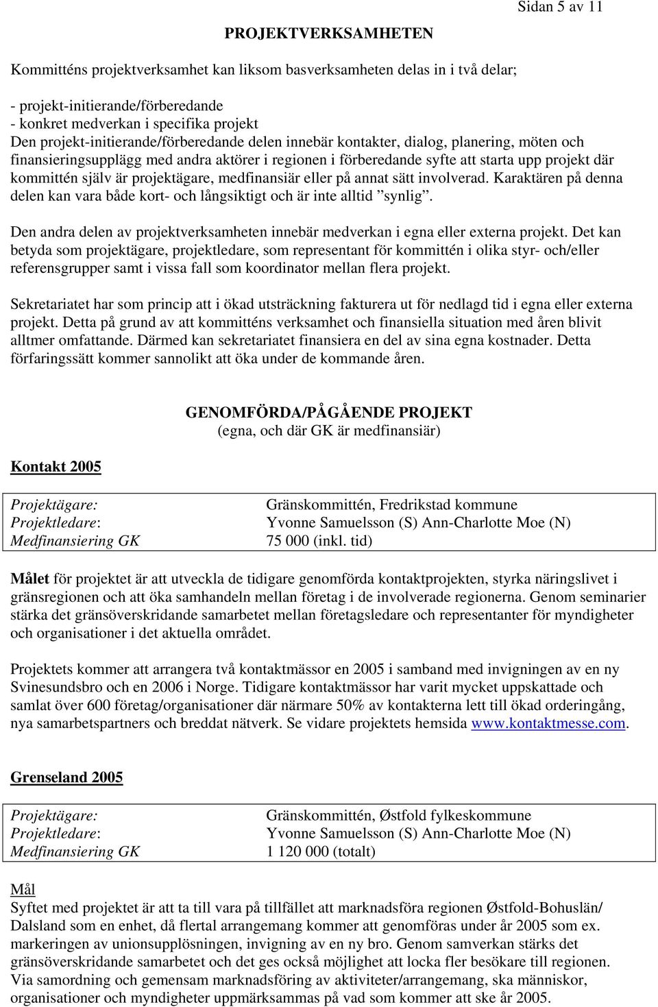 själv är projektägare, medfinansiär eller på annat sätt involverad. Karaktären på denna delen kan vara både kort- och långsiktigt och är inte alltid synlig.