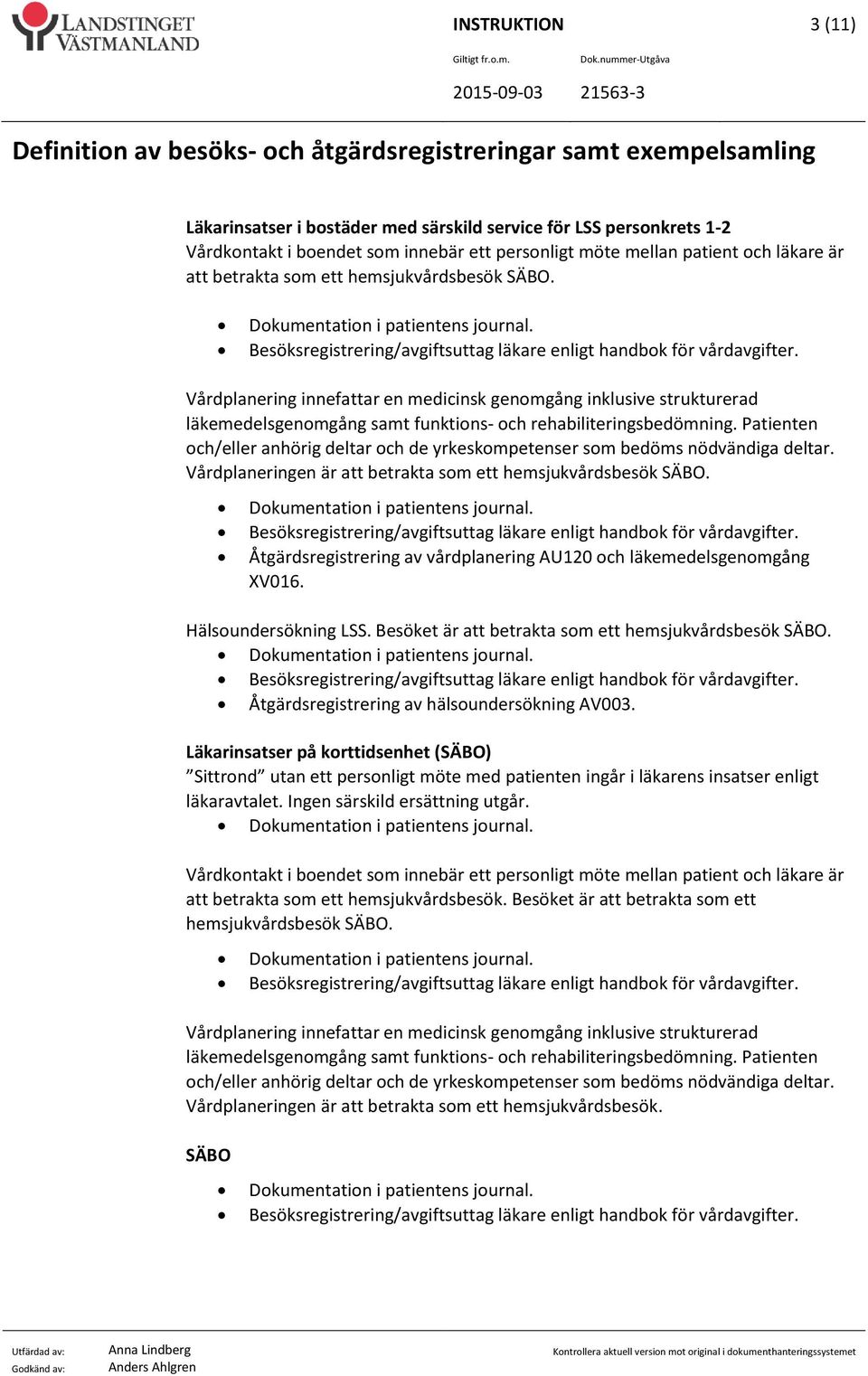 Patienten och/eller anhörig deltar och de yrkeskompetenser som bedöms nödvändiga deltar. Vårdplaneringen är att betrakta som ett hemsjukvårdsbesök SÄBO.