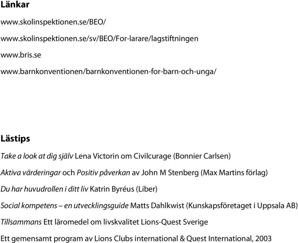 värderingar och Positiv påverkan av John M Stenberg (Max Martins förlag) Du har huvudrollen i ditt liv Katrin Byréus (Liber) Social kompetens en